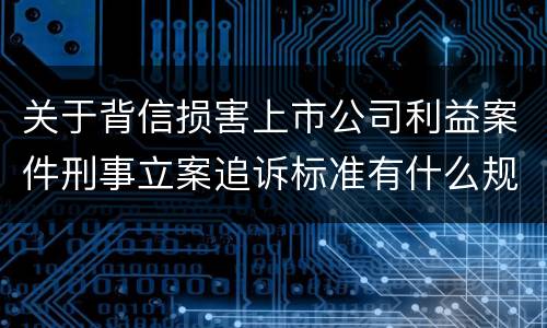 关于背信损害上市公司利益案件刑事立案追诉标准有什么规定