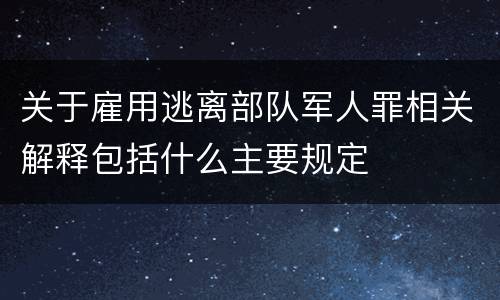 关于雇用逃离部队军人罪相关解释包括什么主要规定