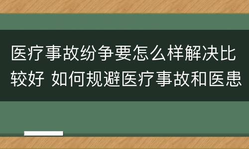 医疗事故纷争要怎么样解决比较好 如何规避医疗事故和医患纠纷