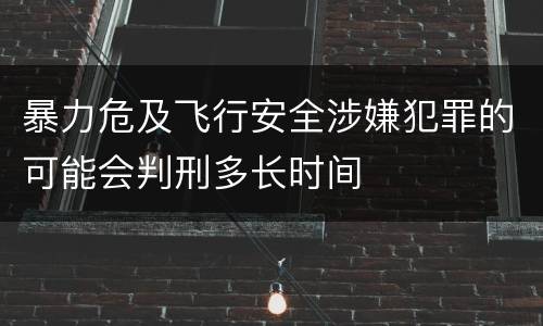 暴力危及飞行安全涉嫌犯罪的可能会判刑多长时间