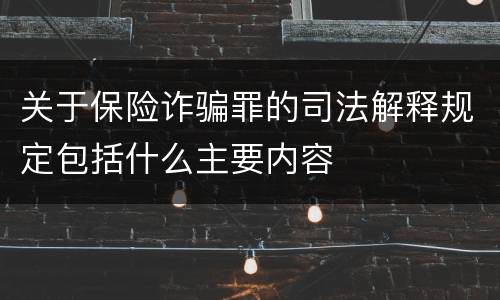 关于保险诈骗罪的司法解释规定包括什么主要内容