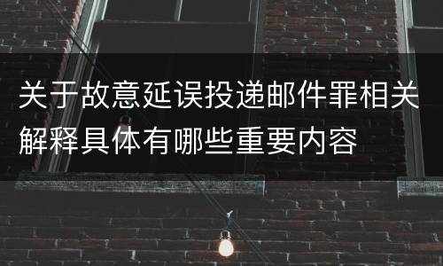 关于故意延误投递邮件罪相关解释具体有哪些重要内容
