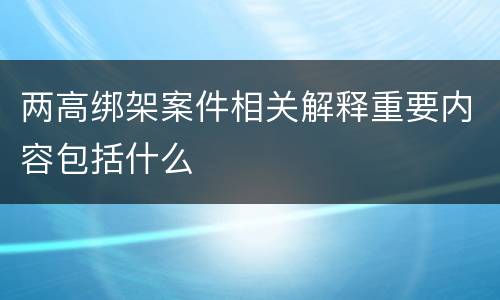 两高绑架案件相关解释重要内容包括什么