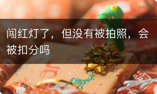 闯红灯了，但没有被拍照，会被扣分吗