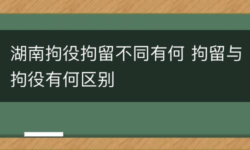 湖南拘役拘留不同有何 拘留与拘役有何区别