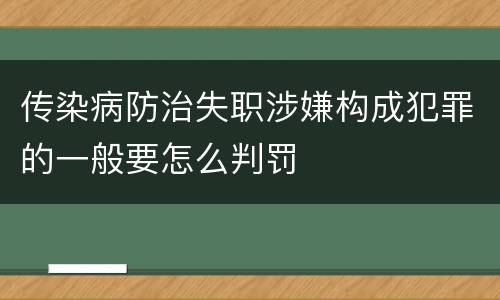 传染病防治失职涉嫌构成犯罪的一般要怎么判罚