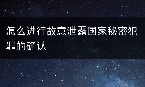 怎么进行故意泄露国家秘密犯罪的确认