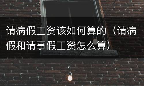 请病假工资该如何算的（请病假和请事假工资怎么算）