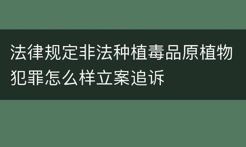法律规定非法种植毒品原植物犯罪怎么样立案追诉