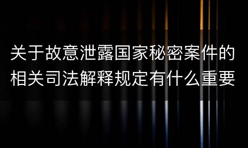 关于故意泄露国家秘密案件的相关司法解释规定有什么重要内容