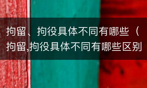 拘留、拘役具体不同有哪些（拘留,拘役具体不同有哪些区别）