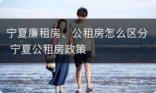 宁夏廉租房、公租房怎么区分 宁夏公租房政策