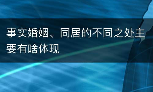 事实婚姻、同居的不同之处主要有啥体现