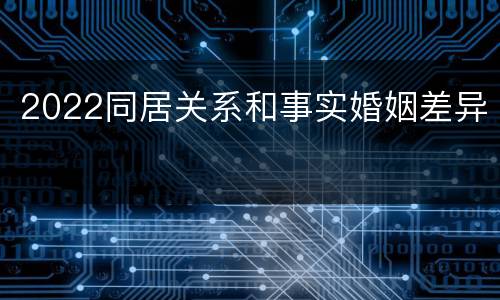 2022同居关系和事实婚姻差异