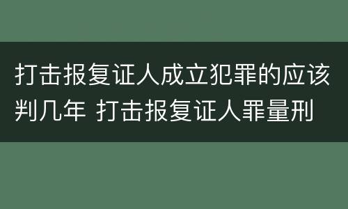 打击报复证人成立犯罪的应该判几年 打击报复证人罪量刑