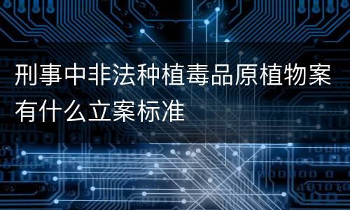 刑事中非法种植毒品原植物案有什么立案标准