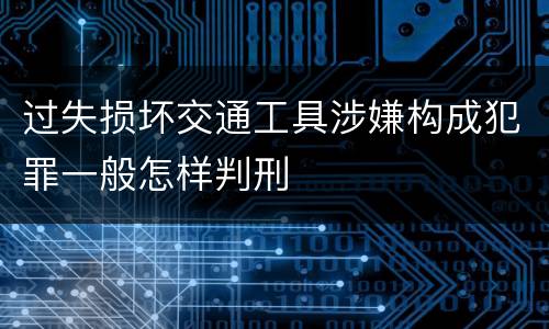 过失损坏交通工具涉嫌构成犯罪一般怎样判刑