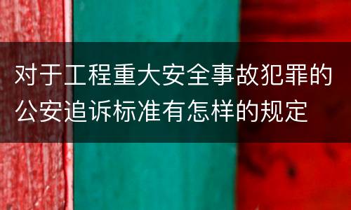 对于工程重大安全事故犯罪的公安追诉标准有怎样的规定