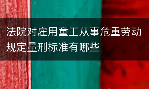 法院对雇用童工从事危重劳动规定量刑标准有哪些