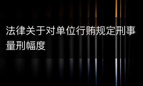 法律关于对单位行贿规定刑事量刑幅度