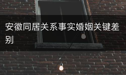 安徽同居关系事实婚姻关键差别