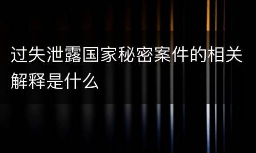 过失泄露国家秘密案件的相关解释是什么