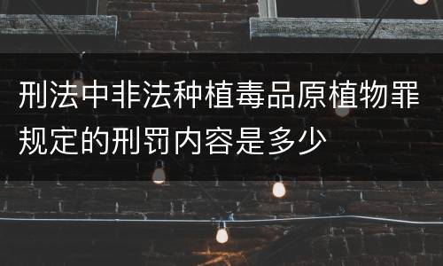 刑法中非法种植毒品原植物罪规定的刑罚内容是多少