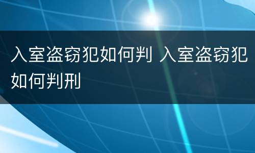 入室盗窃犯如何判 入室盗窃犯如何判刑