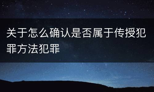 关于怎么确认是否属于传授犯罪方法犯罪