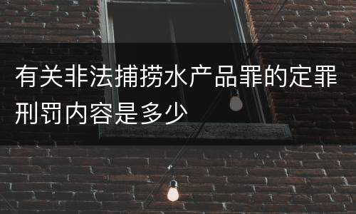 有关非法捕捞水产品罪的定罪刑罚内容是多少