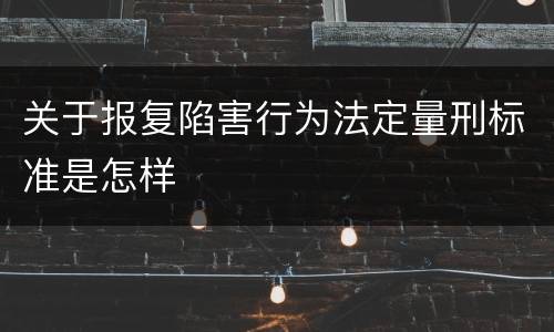 关于报复陷害行为法定量刑标准是怎样