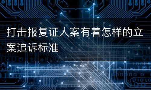 打击报复证人案有着怎样的立案追诉标准
