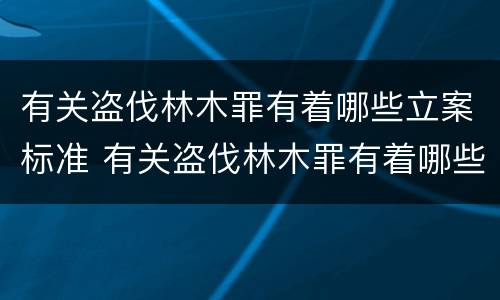 有关盗伐林木罪有着哪些立案标准 有关盗伐林木罪有着哪些立案标准规定