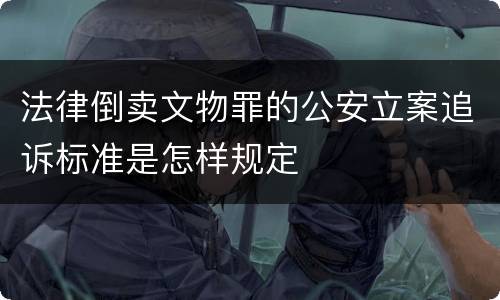 法律倒卖文物罪的公安立案追诉标准是怎样规定