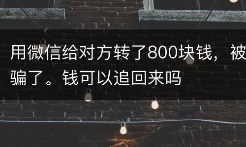 用微信给对方转了800块钱，被骗了。钱可以追回来吗