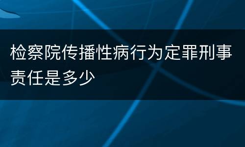 检察院传播性病行为定罪刑事责任是多少