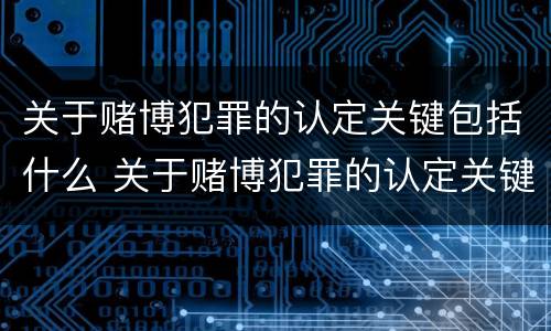 关于赌博犯罪的认定关键包括什么 关于赌博犯罪的认定关键包括什么