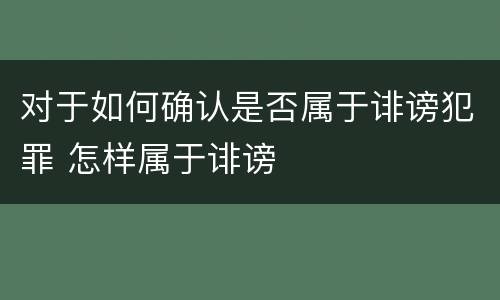 对于如何确认是否属于诽谤犯罪 怎样属于诽谤