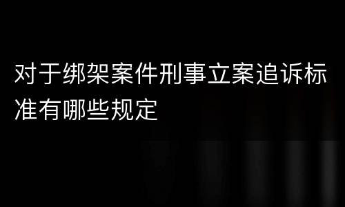 对于绑架案件刑事立案追诉标准有哪些规定