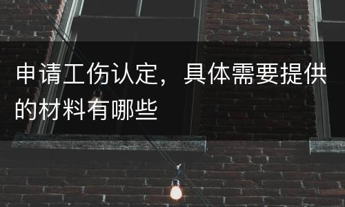 申请工伤认定，具体需要提供的材料有哪些