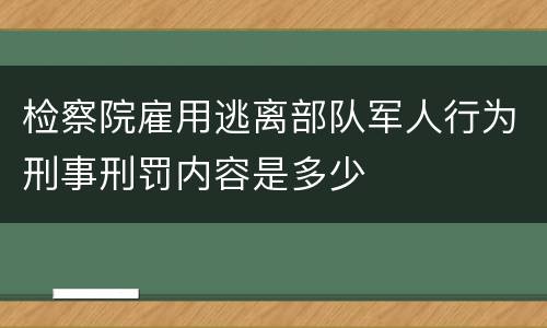 检察院雇用逃离部队军人行为刑事刑罚内容是多少