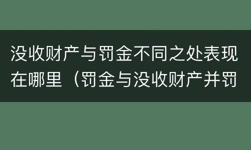 没收财产与罚金不同之处表现在哪里（罚金与没收财产并罚）