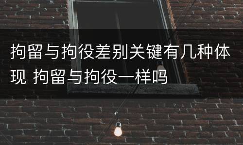 拘留与拘役差别关键有几种体现 拘留与拘役一样吗