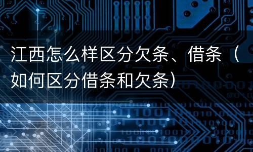 江西怎么样区分欠条、借条（如何区分借条和欠条）