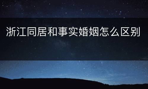 浙江同居和事实婚姻怎么区别
