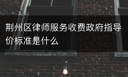 荆州区律师服务收费政府指导价标准是什么