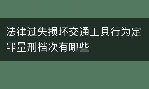 法律过失损坏交通工具行为定罪量刑档次有哪些