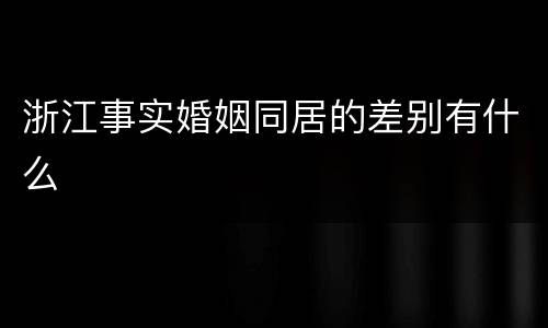 浙江事实婚姻同居的差别有什么
