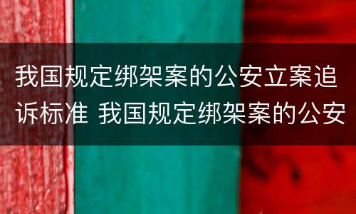 我国规定绑架案的公安立案追诉标准 我国规定绑架案的公安立案追诉标准是