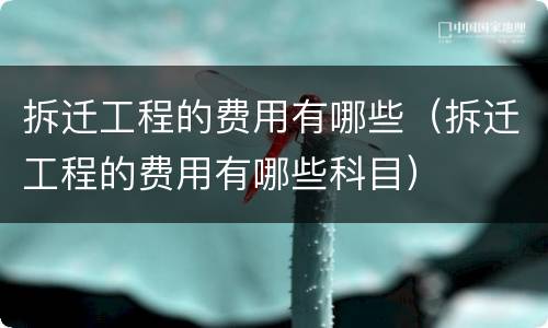 拆迁工程的费用有哪些（拆迁工程的费用有哪些科目）